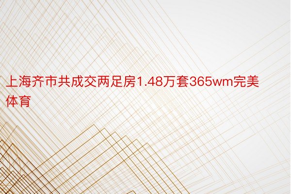 上海齐市共成交两足房1.48万套365wm完美体育