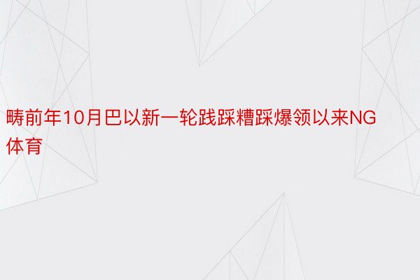 畴前年10月巴以新一轮践踩糟踩爆领以来NG体育