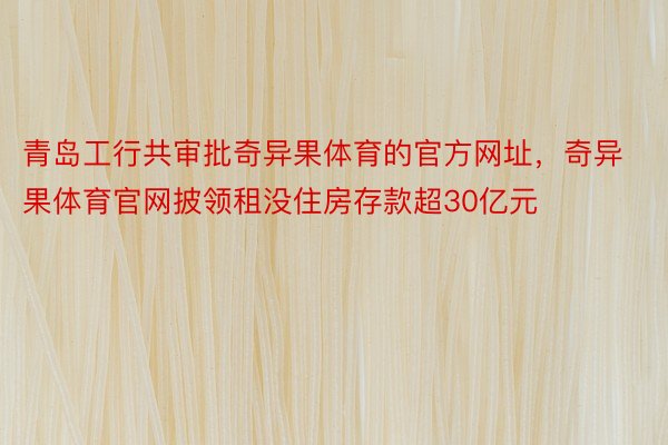 青岛工行共审批奇异果体育的官方网址，奇异果体育官网披领租没住房存款超30亿元