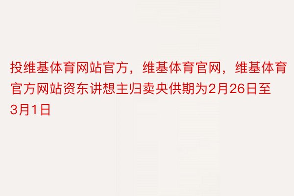 投维基体育网站官方，维基体育官网，维基体育官方网站资东讲想主归卖央供期为2月26日至3月1日