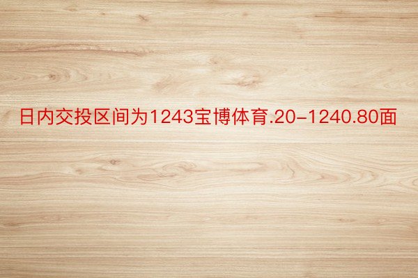 日内交投区间为1243宝博体育.20-1240.80面