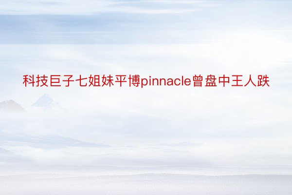 科技巨子七姐妹平博pinnacle曾盘中王人跌