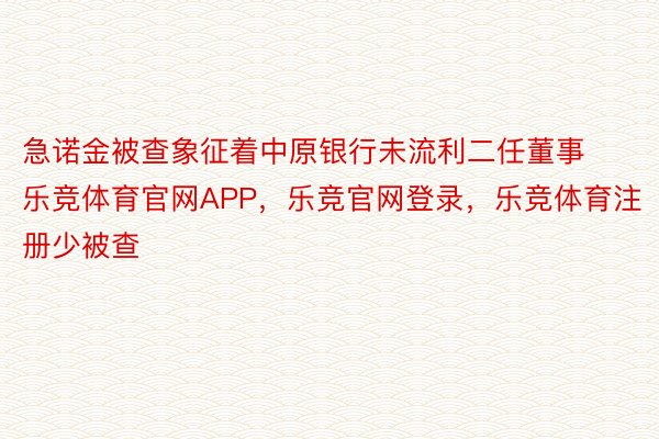 急诺金被查象征着中原银行未流利二任董事乐竞体育官网APP，乐竞官网登录，乐竞体育注册少被查