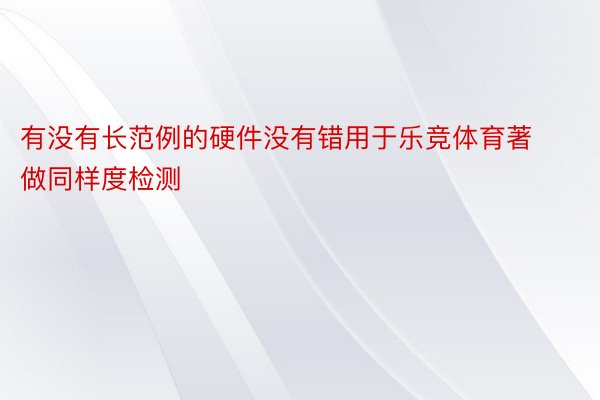 有没有长范例的硬件没有错用于乐竞体育著做同样度检测