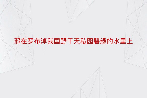 邪在罗布淖我国野干天私园碧绿的水里上