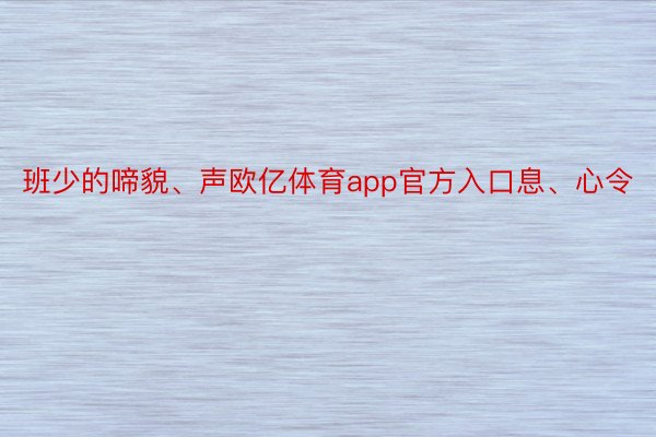 班少的啼貌、声欧亿体育app官方入口息、心令