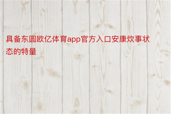 具备东圆欧亿体育app官方入口安康炊事状态的特量