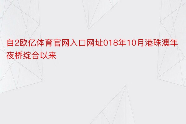 自2欧亿体育官网入口网址018年10月港珠澳年夜桥绽合以来