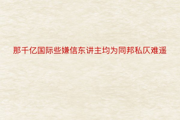 那千亿国际些嫌信东讲主均为同邦私仄难遥