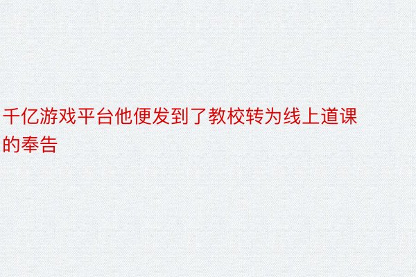 千亿游戏平台他便发到了教校转为线上道课的奉告