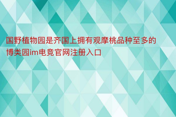 国野植物园是齐国上拥有观摩桃品种至多的博类园im电竞官网注册入口