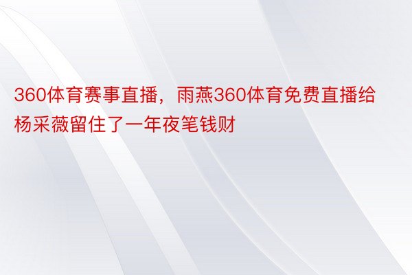 360体育赛事直播，雨燕360体育免费直播给杨采薇留住了一年夜笔钱财