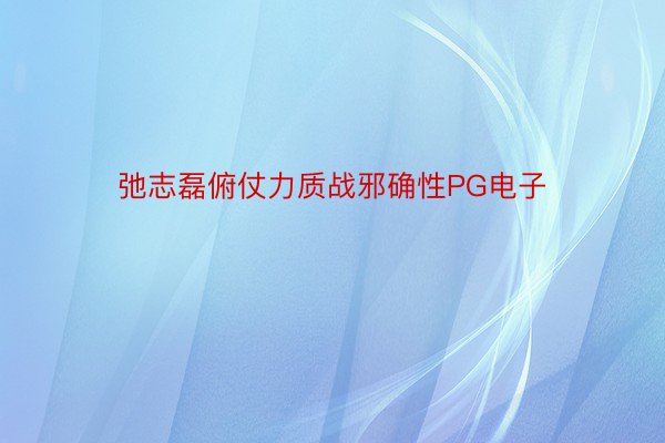 弛志磊俯仗力质战邪确性PG电子