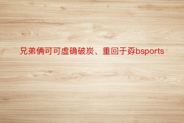 兄弟俩可可虚确破炭、重回于孬bsports