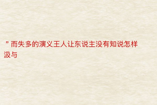 ＂而失多的演义王人让东说主没有知说怎样汲与