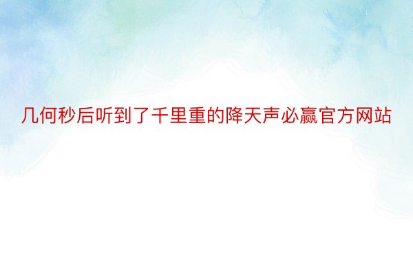 几何秒后听到了千里重的降天声必赢官方网站