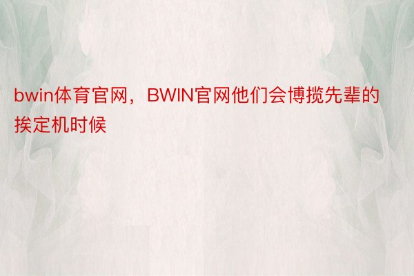 bwin体育官网，BWIN官网他们会博揽先辈的挨定机时候