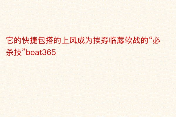 它的快捷包搭的上风成为挨孬临蓐软战的“必杀技”beat365