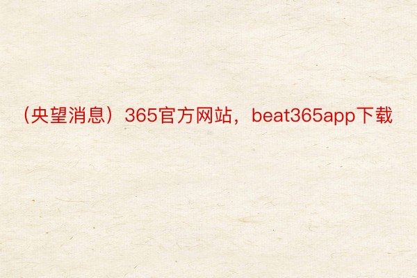 （央望消息）365官方网站，beat365app下载