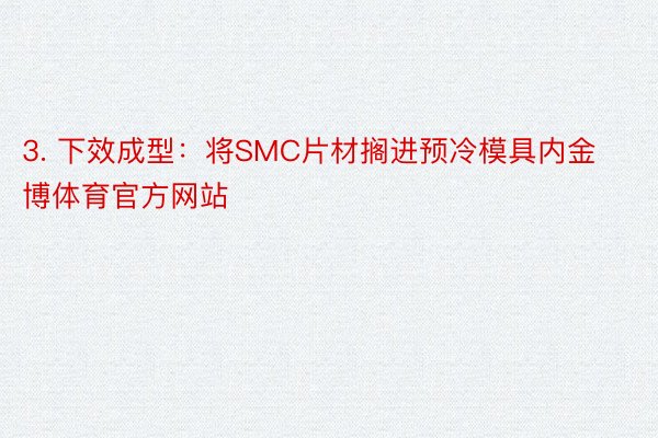 3. 下效成型：将SMC片材搁进预冷模具内金博体育官方网站