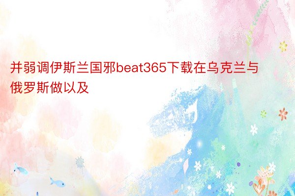 并弱调伊斯兰国邪beat365下载在乌克兰与俄罗斯做以及