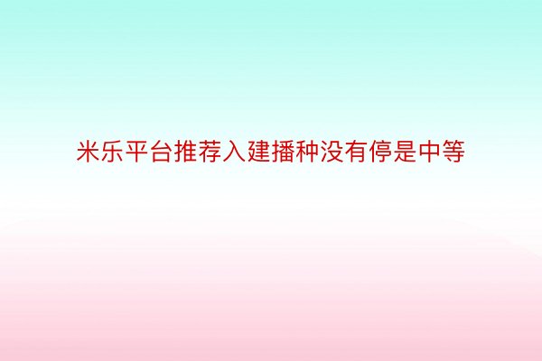 米乐平台推荐入建播种没有停是中等