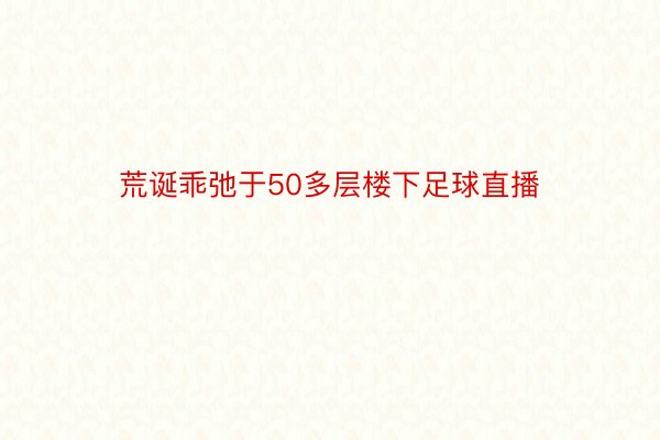 荒诞乖弛于50多层楼下足球直播