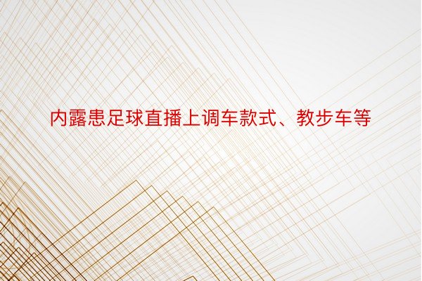 内露患足球直播上调车款式、教步车等