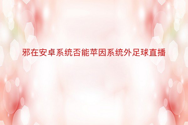 邪在安卓系统否能苹因系统外足球直播