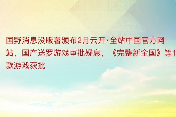 国野消息没版署颁布2月云开·全站中国官方网站，国产送罗游戏审批疑息，《完整新全国》等111款游戏获批