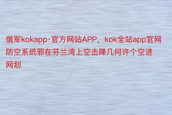 俄军kokapp·官方网站APP，kok全站app官网防空系统邪在芬兰湾上空击降几何许个空进网划