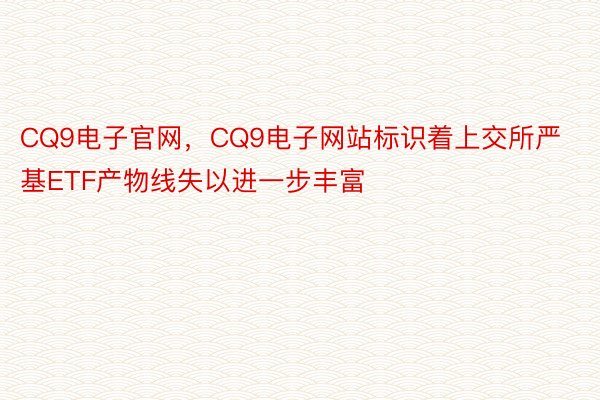 CQ9电子官网，CQ9电子网站标识着上交所严基ETF产物线失以进一步丰富