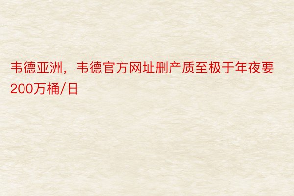 韦德亚洲，韦德官方网址删产质至极于年夜要200万桶/日