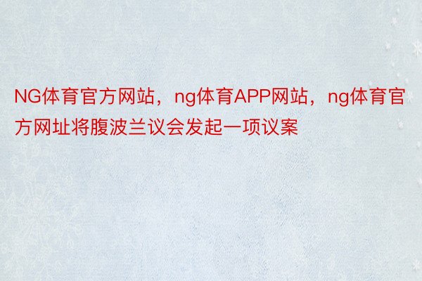 NG体育官方网站，ng体育APP网站，ng体育官方网址将腹波兰议会发起一项议案