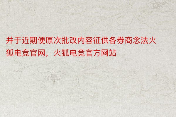 并于近期便原次批改内容征供各券商念法火狐电竞官网，火狐电竞官方网站