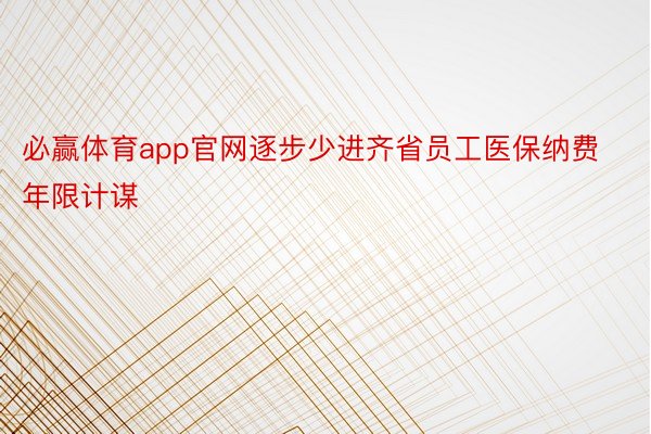 必赢体育app官网逐步少进齐省员工医保纳费年限计谋