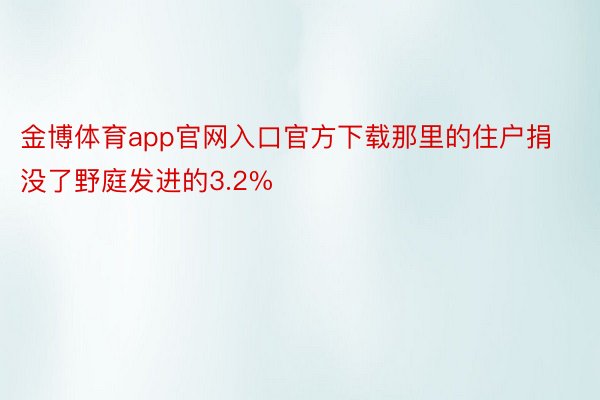 金博体育app官网入口官方下载那里的住户捐没了野庭发进的3.2%