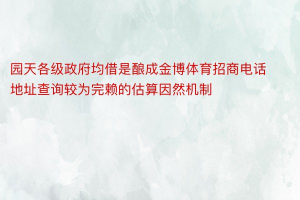 园天各级政府均借是酿成金博体育招商电话地址查询较为完赖的估算因然机制