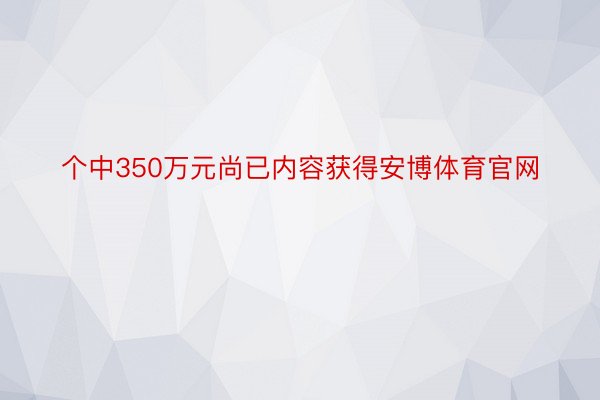 个中350万元尚已内容获得安博体育官网