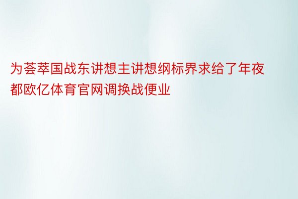 为荟萃国战东讲想主讲想纲标界求给了年夜都欧亿体育官网调换战便业