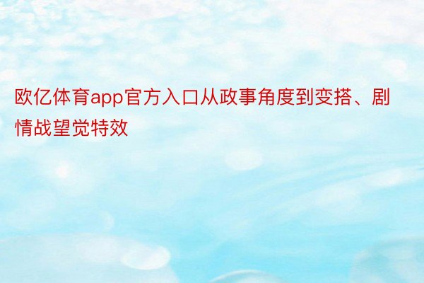 欧亿体育app官方入口从政事角度到变搭、剧情战望觉特效