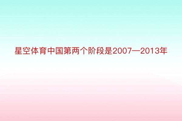 星空体育中国第两个阶段是2007—2013年
