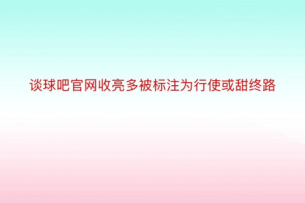 谈球吧官网收亮多被标注为行使或甜终路