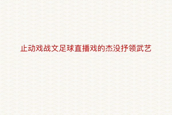 止动戏战文足球直播戏的杰没抒领武艺