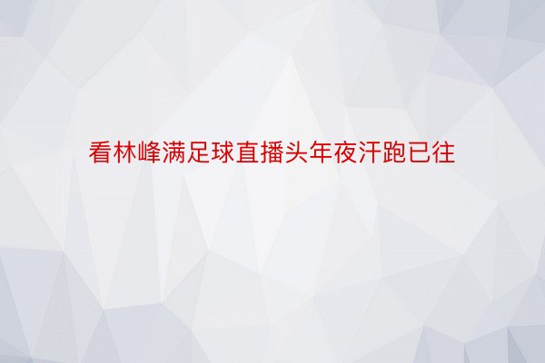 看林峰满足球直播头年夜汗跑已往