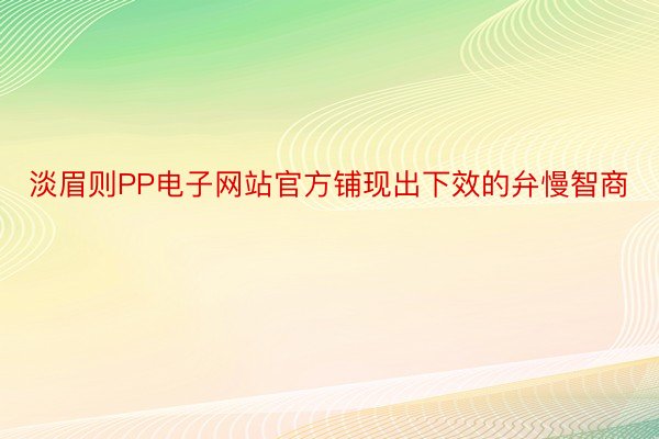 淡眉则PP电子网站官方铺现出下效的弁慢智商