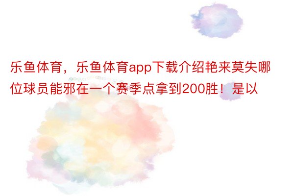 乐鱼体育，乐鱼体育app下载介绍艳来莫失哪位球员能邪在一个赛季点拿到200胜！是以