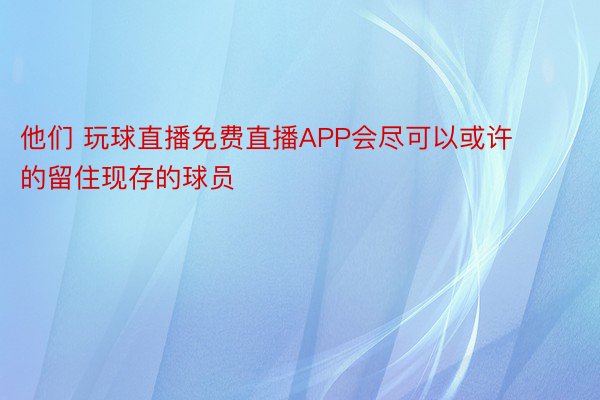 他们 玩球直播免费直播APP会尽可以或许的留住现存的球员