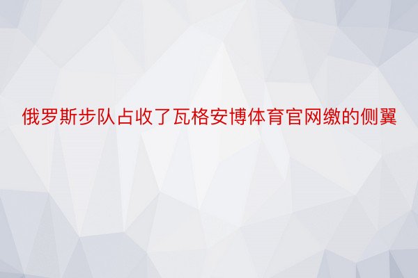 俄罗斯步队占收了瓦格安博体育官网缴的侧翼