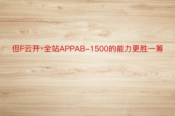 但F云开·全站APPAB-1500的能力更胜一筹